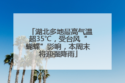 湖北多地最高气温超35℃，受台风“蝴蝶”影响，本周末将迎强降雨