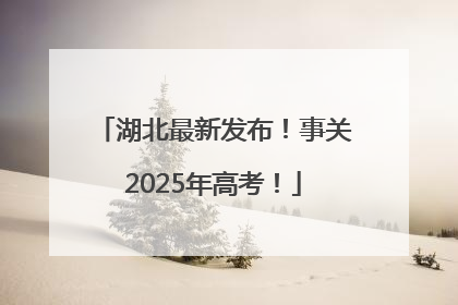 湖北最新发布！事关2025年高考！