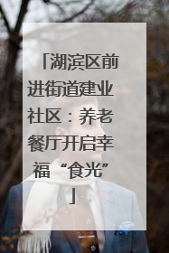湖滨区前进街道建业社区：养老餐厅开启幸福“食光”