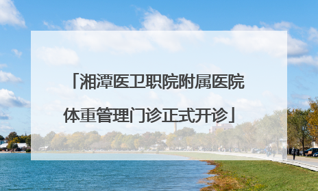 湘潭医卫职院附属医院体重管理门诊正式开诊