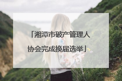 湘潭市破产管理人协会完成换届选举