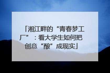 湘江畔的“青春梦工厂”：看大学生如何把创意“酿”成现实