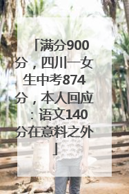 满分900分，四川一女生中考874分，本人回应：语文140分在意料之外