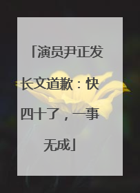 演员尹正发长文道歉：快四十了，一事无成