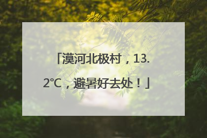 漠河北极村，13.2℃，避暑好去处！