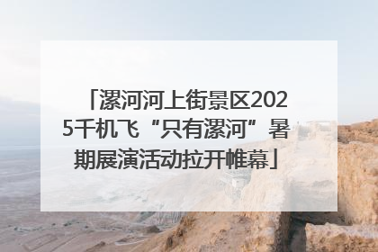 漯河河上街景区2025千机飞“只有漯河”暑期展演活动拉开帷幕