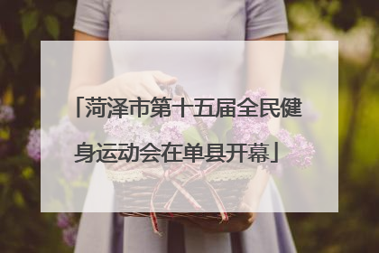 菏泽市第十五届全民健身运动会在单县开幕