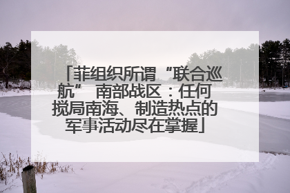 菲组织所谓“联合巡航” 南部战区：任何搅局南海、制造热点的军事活动尽在掌握