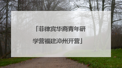 菲律宾华裔青年研学营福建漳州开营
