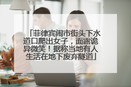 菲律宾闹市街头下水道口爬出女子，面露诡异微笑！据称当地有人生活在地下废弃隧道