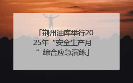 荆州油库举行2025年“安全生产月”综合应急演练