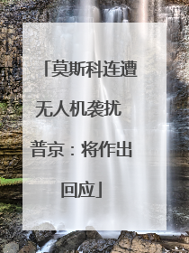 莫斯科连遭无人机袭扰 普京：将作出回应