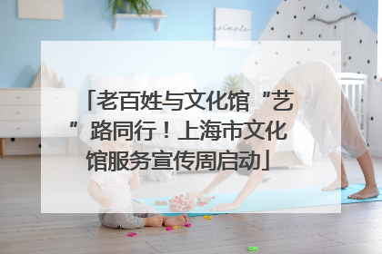 老百姓与文化馆“艺”路同行！上海市文化馆服务宣传周启动