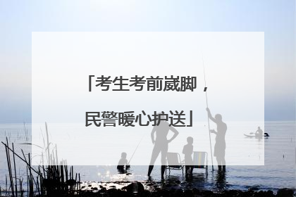 考生考前崴脚，民警暖心护送