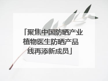 聚焦中国防晒产业 植物医生防晒产品线再添新成员