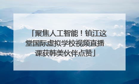 聚焦人工智能！镇江这堂国际虚拟学校视频直播课获韩美伙伴点赞