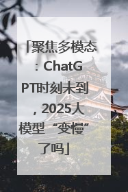 聚焦多模态:ChatGPT时刻未到,2025大模型“变慢”了吗