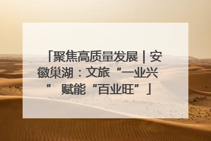 聚焦高质量发展｜安徽巢湖：文旅“一业兴” 赋能“百业旺”