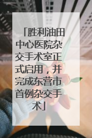 胜利油田中心医院杂交手术室正式启用，并完成东营市首例杂交手术