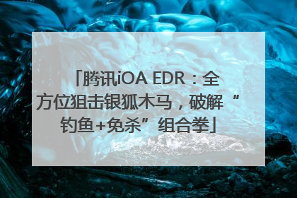 腾讯iOA EDR：全方位狙击银狐木马，破解“钓鱼+免杀”组合拳