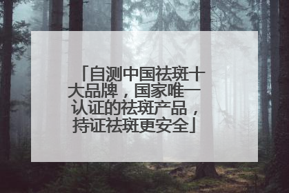 自测中国祛斑十大品牌，国家唯一认证的祛斑产品，持证祛斑更安全