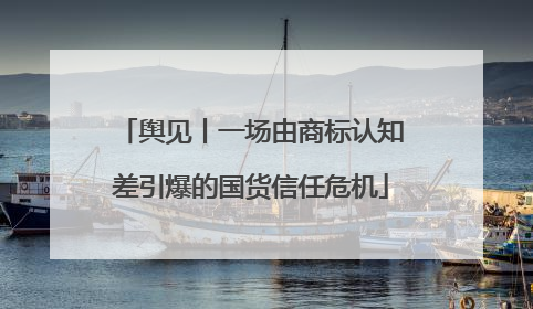 舆见丨一场由商标认知差引爆的国货信任危机