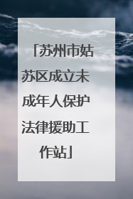 苏州市姑苏区成立未成年人保护法律援助工作站