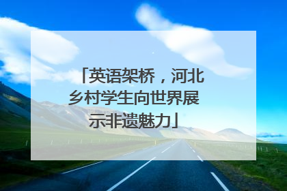 英语架桥，河北乡村学生向世界展示非遗魅力