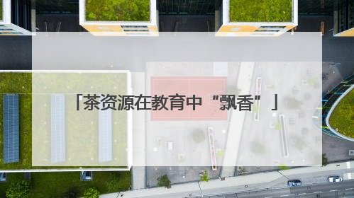 茶资源在教育中“飘香”