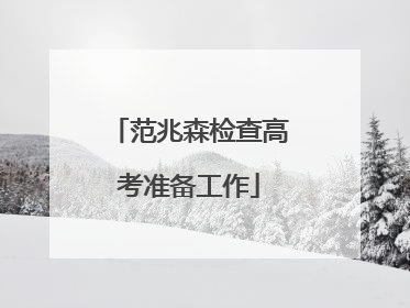 范兆森检查高考准备工作