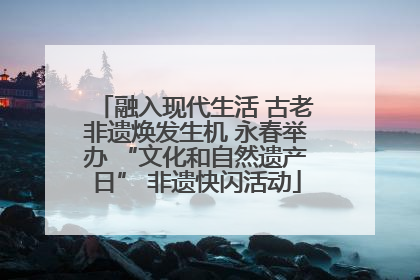 融入现代生活 古老非遗焕发生机 永春举办 “文化和自然遗产日” 非遗快闪活动