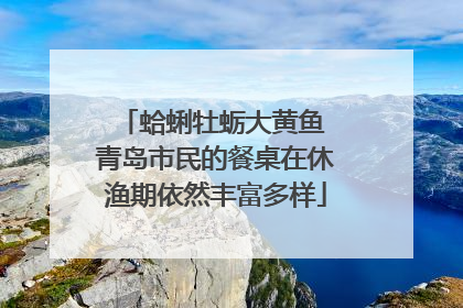 蛤蜊牡蛎大黄鱼 青岛市民的餐桌在休渔期依然丰富多样