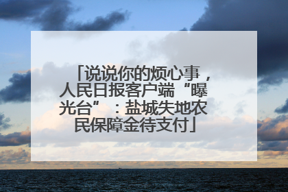 说说你的烦心事，人民日报客户端“曝光台”：盐城失地农民保障金待支付