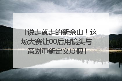 说走就走的新佘山！这场大赛让00后用镜头与策划重新定义度假