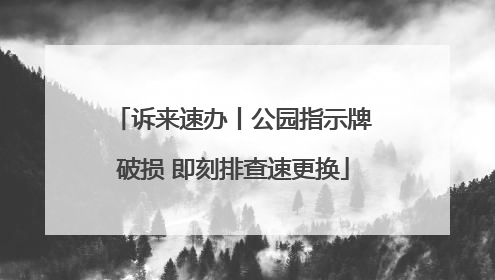 诉来速办丨公园指示牌破损 即刻排查速更换
