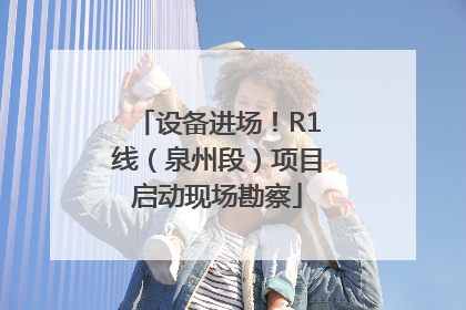 设备进场！R1线（泉州段）项目启动现场勘察
