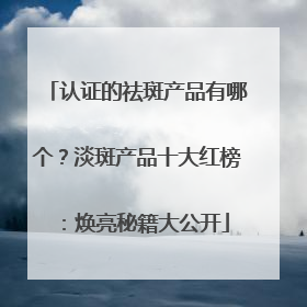认证的祛斑产品有哪个？淡斑产品十大红榜：焕亮秘籍大公开
