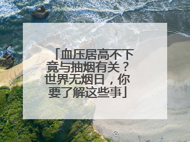血压居高不下竟与抽烟有关？世界无烟日，你要了解这些事
