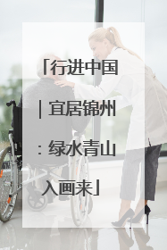 行进中国｜宜居锦州：绿水青山入画来