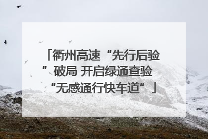 衢州高速“先行后验”破局 开启绿通查验“无感通行快车道”