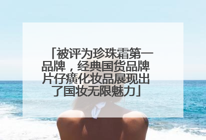 被评为珍珠霜第一品牌，经典国货品牌片仔癀化妆品展现出了国妆无限魅力