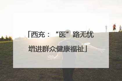 西充：“医”路无忧 增进群众健康福祉