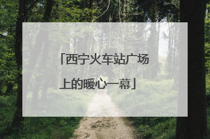 西宁火车站广场上的暖心一幕