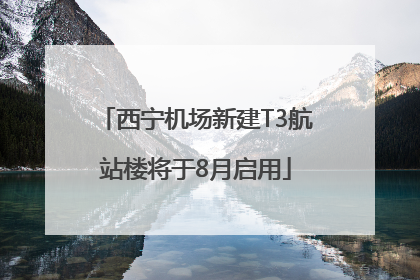 西宁机场新建T3航站楼将于8月启用