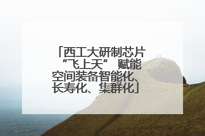 西工大研制芯片“飞上天” 赋能空间装备智能化、长寿化、集群化