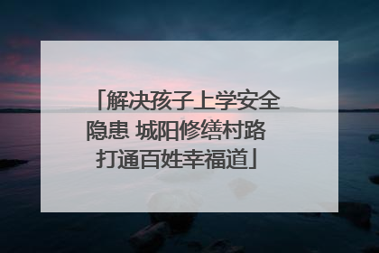 解决孩子上学安全隐患 城阳修缮村路打通百姓幸福道