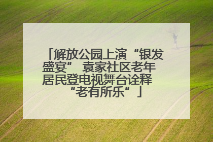 解放公园上演“银发盛宴” 袁家社区老年居民登电视舞台诠释 “老有所乐”