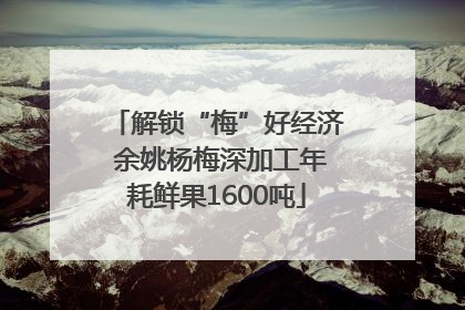 解锁“梅”好经济 余姚杨梅深加工年耗鲜果1600吨
