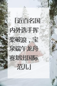 近百名国内外选手挥桨破浪，宝泉端午龙舟赛划出国际范儿
