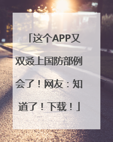 这个APP又双叒上国防部例会了！网友：知道了！下载！